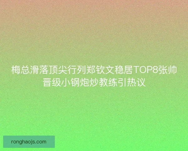梅总滑落顶尖行列郑钦文稳居TOP8张帅晋级小钢炮炒教练引热议 梅总滑落顶尖行列郑钦文稳居TOP8张帅晋级小钢炮炒教练引热议