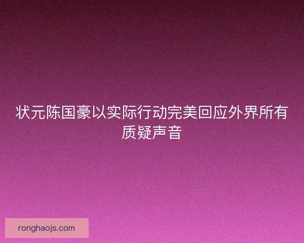 状元陈国豪以实际行动完美回应外界所有质疑声音