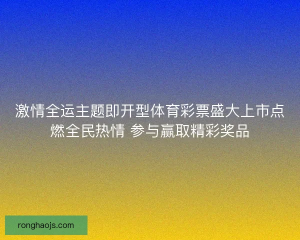 激情全运主题即开型体育彩票盛大上市点燃全民热情 参与赢取精彩奖品 激情全运主题即开型体育彩票盛大上市点燃全民热情 参与赢取精彩奖品
