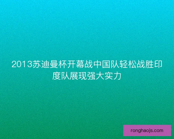 2013苏迪曼杯开幕战中国队轻松战胜印度队展现强大实力