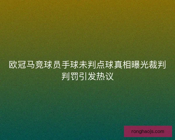 欧冠马竞球员手球未判点球真相曝光裁判判罚引发热议
