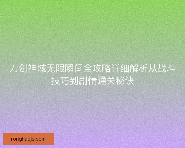 刀剑神域无限瞬间全攻略详细解析从战斗技巧到剧情通关秘诀