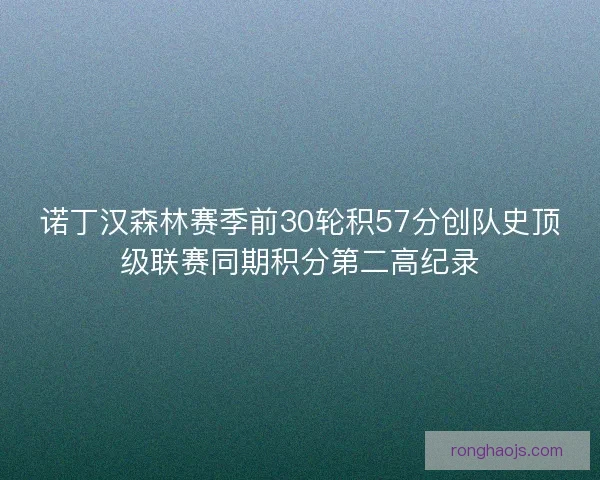 诺丁汉森林赛季前30轮积57分创队史顶级联赛同期积分第二高纪录