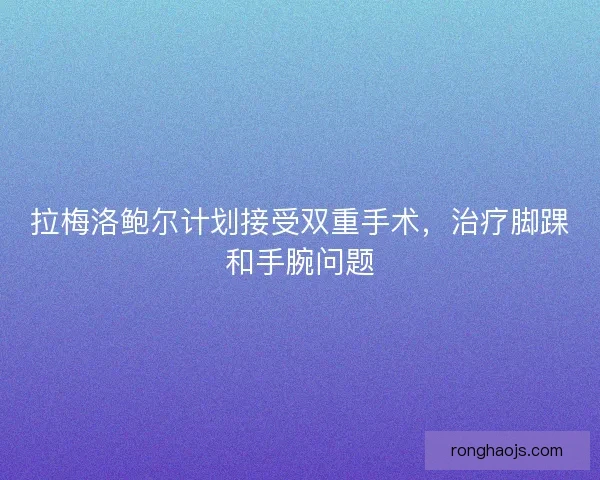 拉梅洛鲍尔计划接受双重手术，治疗脚踝和手腕问题