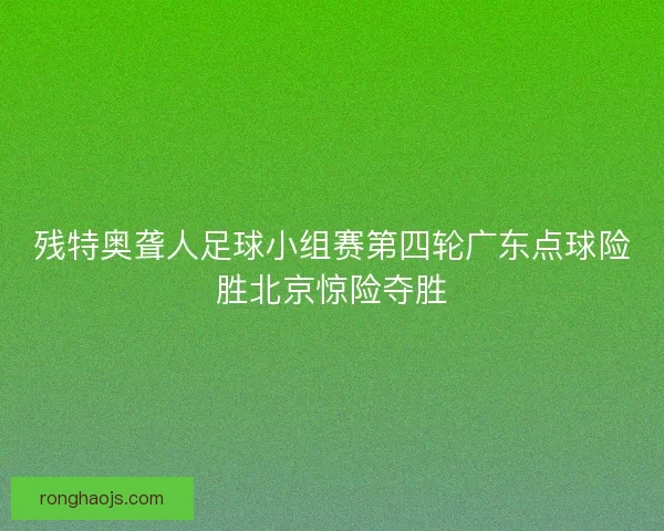 残特奥聋人足球小组赛第四轮广东点球险胜北京惊险夺胜