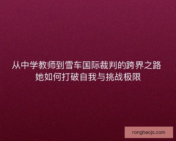 从中学教师到雪车国际裁判的跨界之路 她如何打破自我与挑战极限