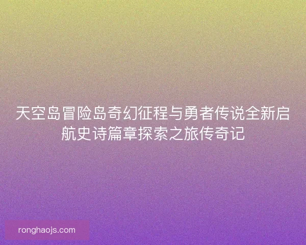 天空岛冒险岛奇幻征程与勇者传说全新启航史诗篇章探索之旅传奇记
